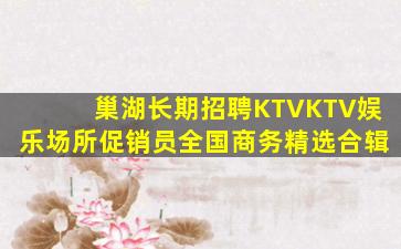 巢湖长期招聘KTVKTV娱乐场所促销员全国商务精选合辑